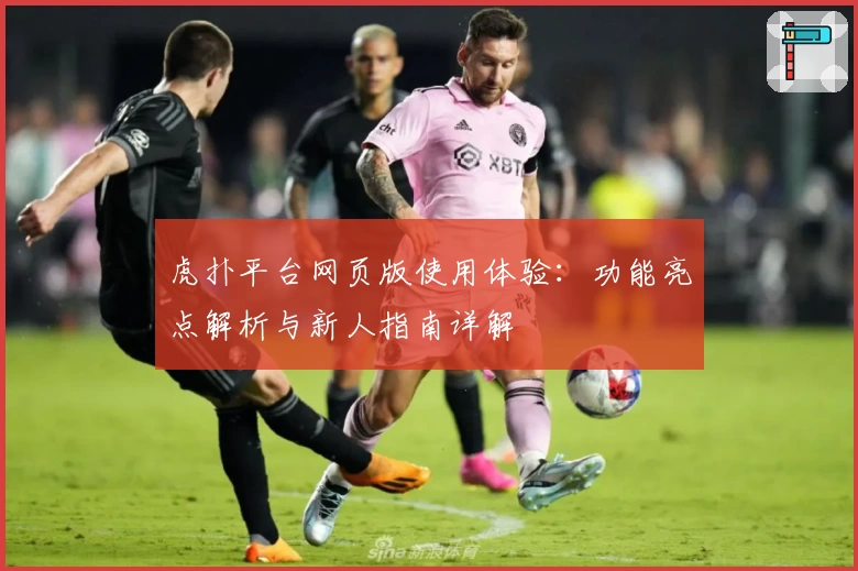 虎扑平台网页版使用体验：功能亮点解析与新人指南详解