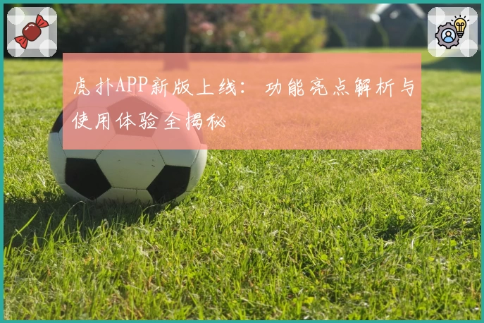 虎扑APP新版上线：功能亮点解析与使用体验全揭秘