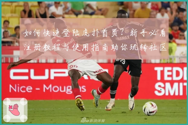 如何快速登陆虎扑首页？新手必看注册教程与使用指南助你玩转社区