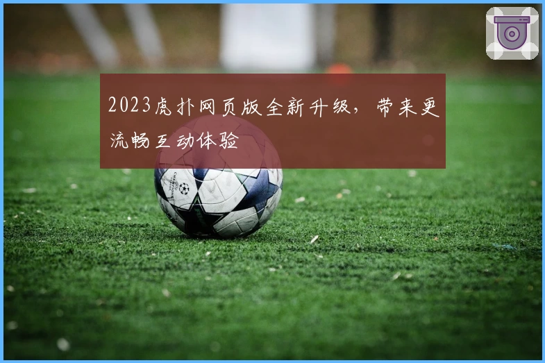 2023虎扑网页版全新升级,带来更流畅互动体验