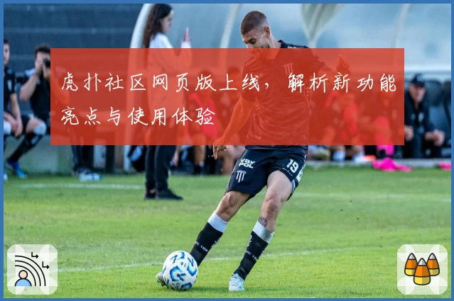 虎扑社区网页版上线,解析新功能亮点与使用体验
