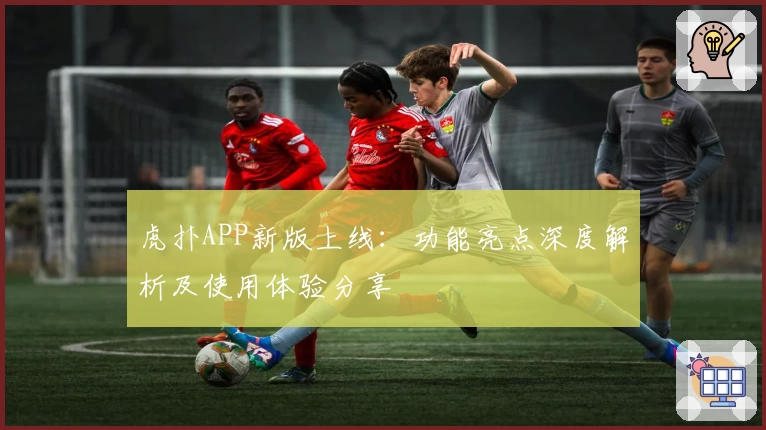 虎扑APP新版上线：功能亮点深度解析及使用体验分享