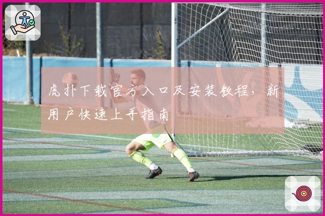 虎扑下载官方入口及安装教程，新用户快速上手指南
