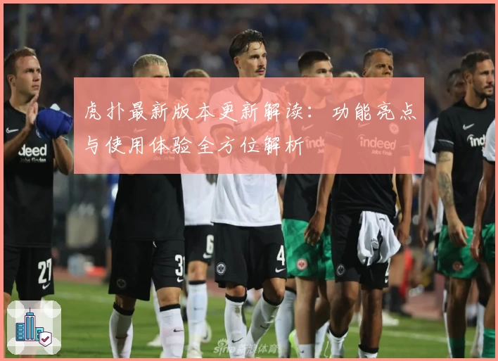 虎扑最新版本更新解读:功能亮点与使用体验全方位解析