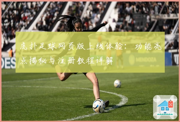 虎扑足球网页版上线体验：功能亮点揭秘与注册教程详解