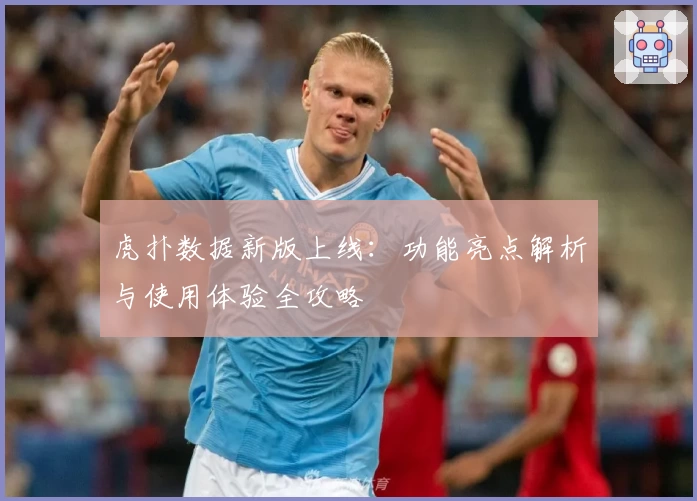 虎扑数据新版上线：功能亮点解析与使用体验全攻略
