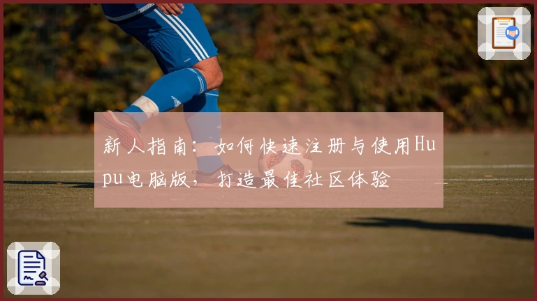 新人指南：如何快速注册与使用Hupu电脑版，打造最佳社区体验