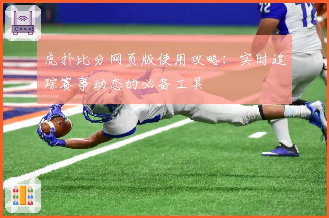 虎扑比分网页版使用攻略：实时追踪赛事动态的必备工具