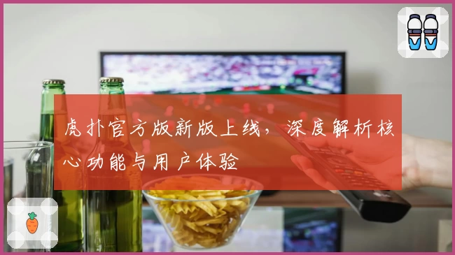 虎扑官方版新版上线,深度解析核心功能与用户体验