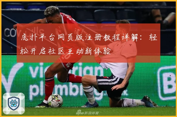 虎扑平台网页版注册教程详解：轻松开启社区互动新体验