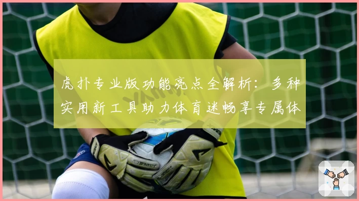 虎扑专业版功能亮点全解析：多种实用新工具助力体育迷畅享专属体验