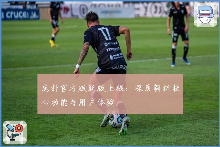 虎扑官方版新版上线，深度解析核心功能与用户体验