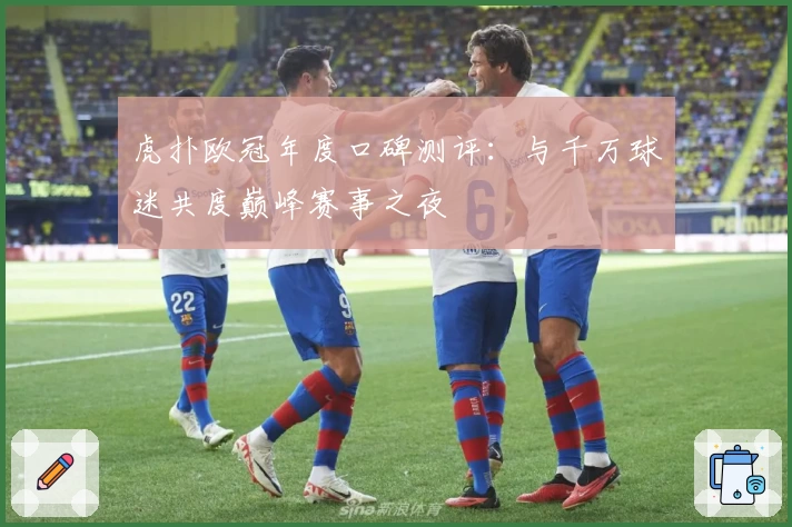 虎扑欧冠年度口碑测评：与千万球迷共度巅峰赛事之夜