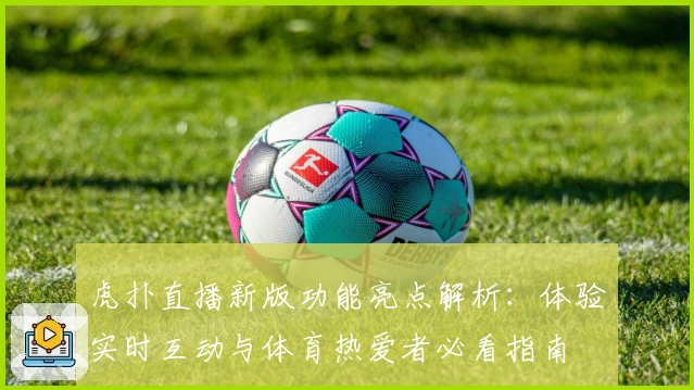 虎扑直播新版功能亮点解析:体验实时互动与体育热爱者必看指南