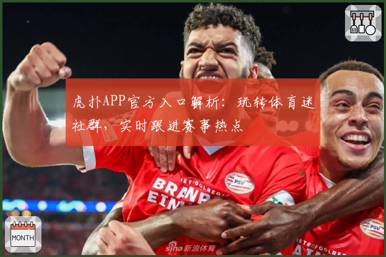 虎扑APP官方入口解析：玩转体育迷社群，实时跟进赛事热点