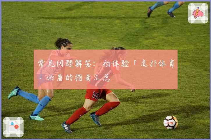 常见问题解答：初体验「虎扑体育」必看的指南汇总