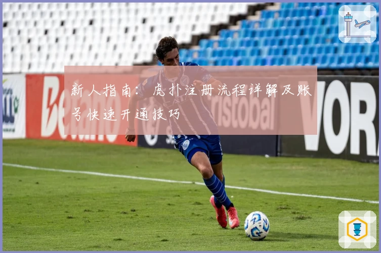 新人指南：虎扑注册流程详解及账号快速开通技巧