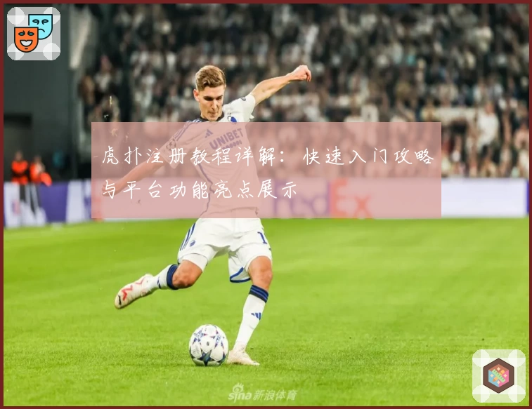 虎扑注册教程详解：快速入门攻略与平台功能亮点展示