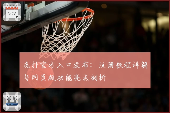 虎扑官方入口发布:注册教程详解与网页版功能亮点剖析