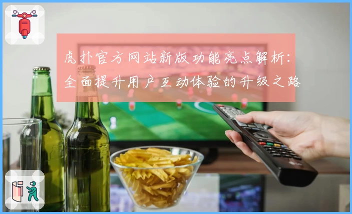 虎扑官方网站新版功能亮点解析：全面提升用户互动体验的升级之路