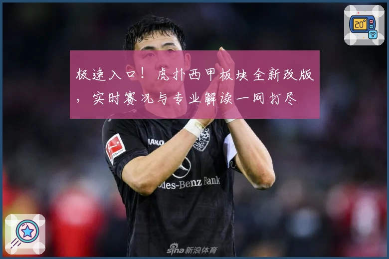 极速入口！虎扑西甲板块全新改版，实时赛况与专业解读一网打尽