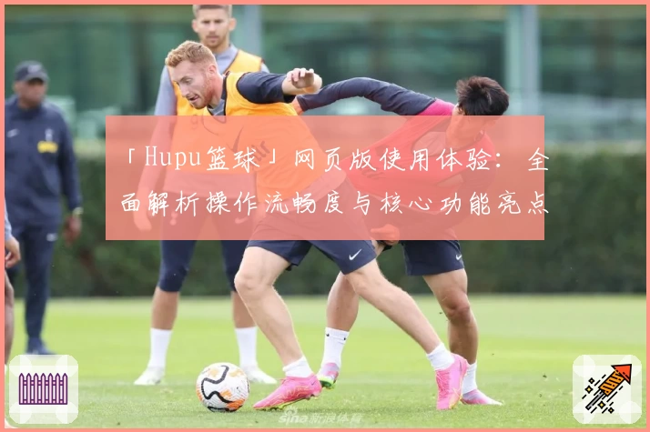 「Hupu篮球」网页版使用体验：全面解析操作流畅度与核心功能亮点
