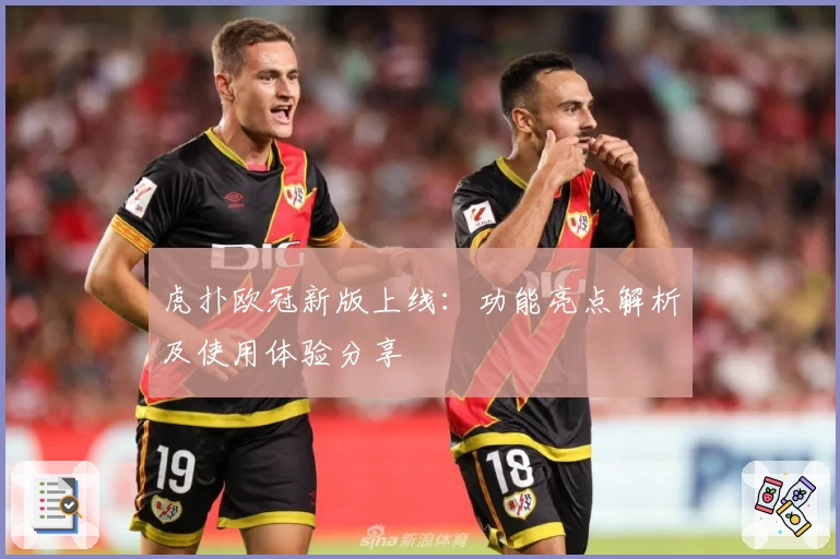 虎扑欧冠新版上线：功能亮点解析及使用体验分享