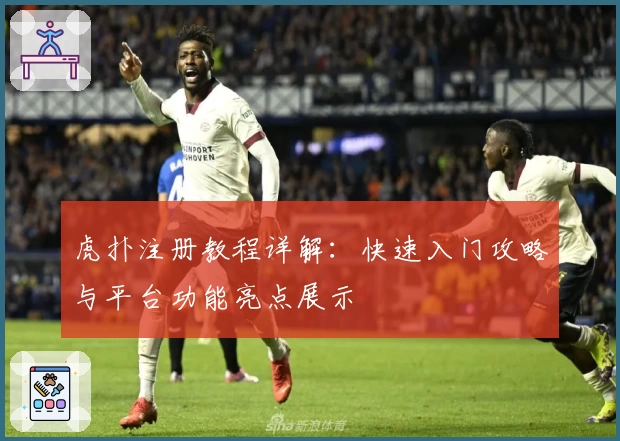 虎扑注册教程详解：快速入门攻略与平台功能亮点展示