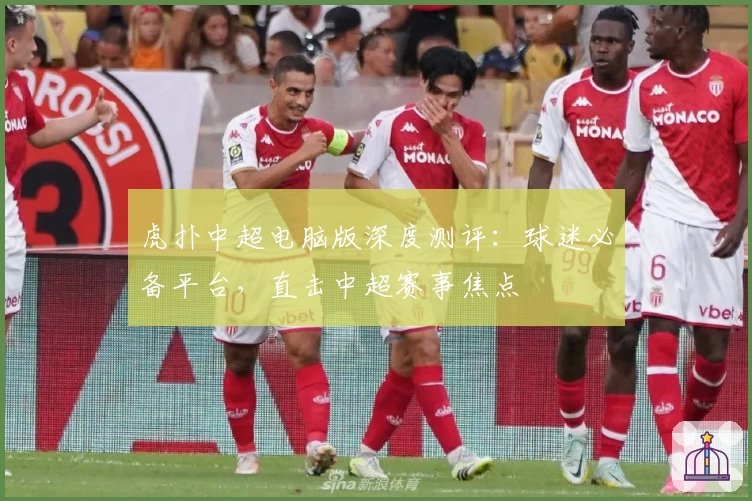 虎扑中超电脑版深度测评：球迷必备平台，直击中超赛事焦点