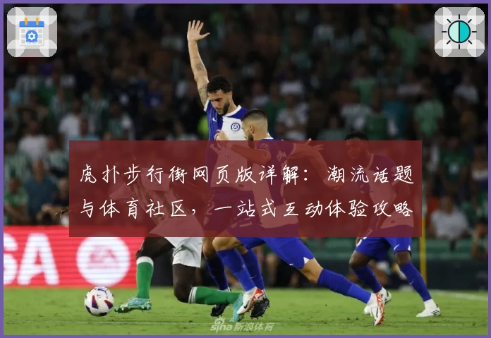 虎扑步行街网页版详解：潮流话题与体育社区，一站式互动体验攻略